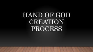 HAND OF GOD
CREATION
PROCESS
 
