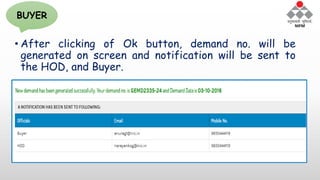 • After clicking of Ok button, demand no. will be
generated on screen and notification will be sent to
the HOD, and Buyer.
BUYER
 