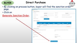 Direct Purchase
• By clicking on process button, buyer will find the sanction order
page.
• Click on
Generate Sanction Order.
BUYER
 