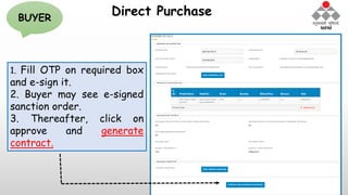Direct Purchase
1. Fill OTP on required box
and e-sign it.
2. Buyer may see e-signed
sanction order.
3. Thereafter, click on
approve and generate
contract.
BUYER
 