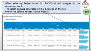 • After selecting Indent/order list PAO/DDO will navigate to the
demand/order list.
• The latest demand generated will be displayed at the top.
• Under the column Action, select Process DDO
 