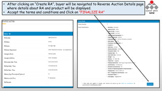 • After clicking on “Create RA”, buyer will be navigated to Reverse Auction Details page
where details about RA and product will be displayed.
• Accept the terms and conditions and Click on “FINALIZE RA”
 