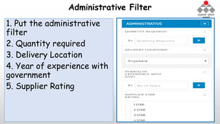 Administrative Filter
1. Put the administrative
filter
2. Quantity required
3. Delivery Location
4. Year of experience with
government
5. Supplier Rating
 