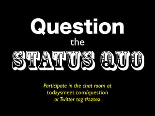 the

Status Quo
  Participate in the chat room at
   todaysmeet.com/question
       or Twitter tag #aztea
 