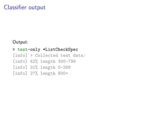 Classiﬁer output




   Output:
   > test-only *ListCheckSpec
   [info] > Collected test data:
   [info] 42% length 300-799
   [info] 31% length 0-299
   [info] 27% length 800+
 