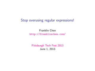 Stop overusing regular expressions!
Franklin Chen
http://franklinchen.com/
Pittsburgh Tech Fest 2013
June 1, 2013
 