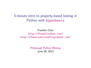 5-minute intro to property-based testing in
Python with hypothesis
Franklin Chen
http://FranklinChen.com/
http://ConscientiousProgrammer.com/
Pittsburgh Python Meetup
June 26, 2013
 