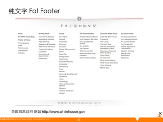 純文字 Fat Footer	

美國白宮政府 網站 http://www.whitehouse.gov
悠識數位顧問有限公司 UserXper Digital Consulting Co., Ltd.
	

36

 