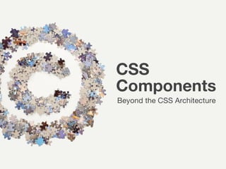 Beyond the CSS Architecture
Components
CSS
 