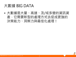 悠識數位顧問有限公司 UserXper Digital Consulting Co., Ltd.
大數據 BIG DATA
• 大數據是大量、高速、及/或多變的資訊資
產，它需要新型的處理方式去促成更強的
決策能力、洞察力與最佳化處理！
3
 