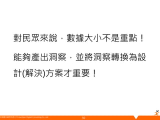 悠識數位顧問有限公司 UserXper Digital Consulting Co., Ltd.
能夠產出洞察，並將洞察轉換為設
計(解決)方案才重要！
50
對民眾來說，數據大小不是重點！
 