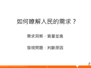悠識數位顧問有限公司 UserXper Digital Consulting Co., Ltd.
如何瞭解人民的需求？
需求洞察，質量並進
發現問題，判斷原因
6
 