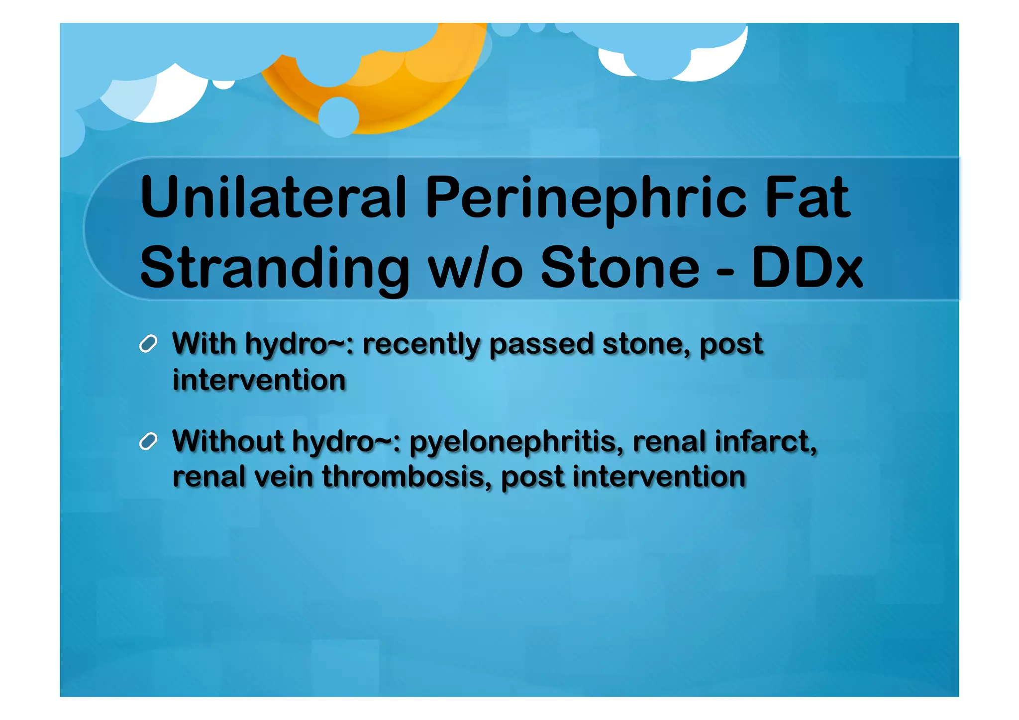 Unilateral Perinephric Fat
Stranding w/o Stone - DDx
 