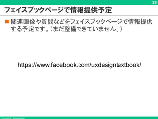 Copyright © Masaya Ando
39
フェイスブックページで情報提供予定
n 関連画像や質問などをフェイスブックページで情報提供
する予定です。（まだ整備できていません。）
https://www.facebook.com/uxdesigntextbook/
 