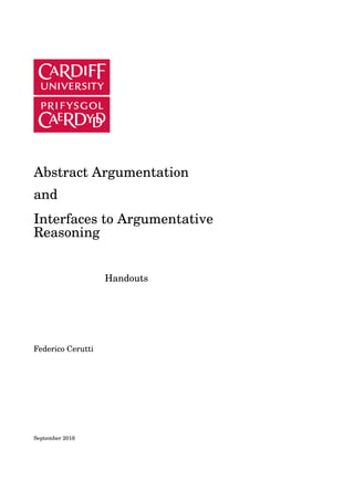 Abstract Argumentation
and
Interfaces to Argumentative
Reasoning
Handouts
Federico Cerutti
September 2016
 