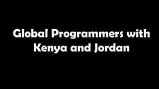 Global Programmers with
Kenya and Jordan
 