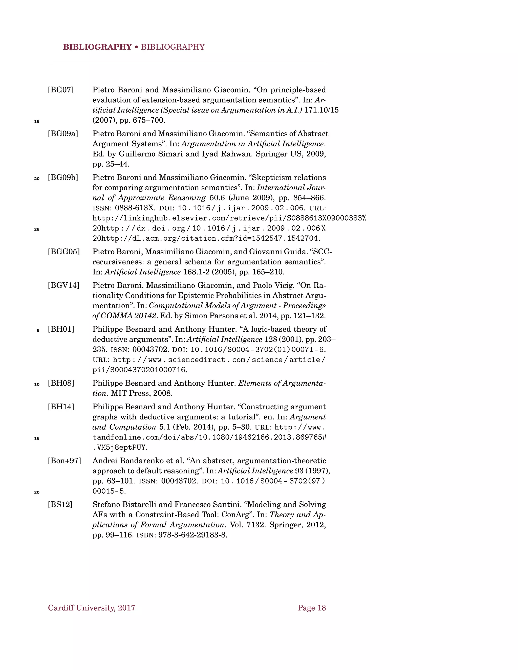 Argumentation Schemes • AS and Dialogues
〈S0,S1,...,Sn〉 represents a sequence of states of affairs that can be or-
dered temporally from earlier to latter. A state of affairs is meant to be like a
statement, but one describing some event or occurrence that can be brought
about by an agent. It may be a human action, or it may be a natural event.
5
Practical Inference
Premises:
Goal Premise Bringing about Sn is my goal
Means Premise In order to bring about Sn, I need to bring
about Si
Conclusions:
Therefore, I need to bring about Si.
Critical questions:
Other-Means
Question
Are there alternative possible actions to
bring about Si that could also lead to the
goal?
Best-Means
Question
Is Si the best (or most favourable) of the al-
ternatives?
Other-Goals
Question
Do I have goals other than Si whose
achievement is preferable and that should
have priority?
Possibility
Question
Is it possible to bring about Si in the given
circumstances?
Side Effects
Question
Would bringing about Si have known bad
consequences that ought to be taken into ac-
count?
2.2 AS and Dialogues
Dialogue for practical reasoning: all moves (propose, prefer, justify) are coor-
dinated in a formal deliberation dialogue that has eight stages [HMP01].
1. Opening of the deliberation dialogue, and the raising of a governing
question about what is to be done.10
2. Discussion of: (a) the governing question; (b) desirable goals; (c) any
constraints on the possible actions which may be considered; (d) per-
spectives by which proposals may be evaluated; and (e) any premises
(facts) relevant to this evaluation.
3. Suggesting of possible action-options appropriate to the governing ques-15
tion.
4. Commenting on proposals from various perspectives.
Cardiff University, 2017 Page 8
 