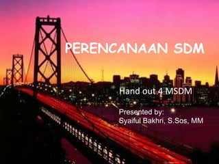 PERENCANAAN SDM
Presented by:
Syaiful Bakhri, S.Sos, MM
Hand out 4 MSDM
 