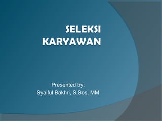 Presented by:
Syaiful Bakhri, S.Sos, MM
 