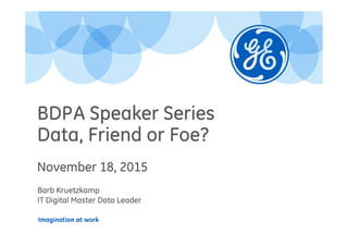 Imagination at work
BDPA Speaker Series
Data, Friend or Foe?
November 18, 2015
Barb Kruetzkamp
IT Digital Master Data Leader
 