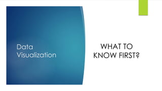 Data 
Visualization 
WHAT TO 
KNOW FIRST? 
 
