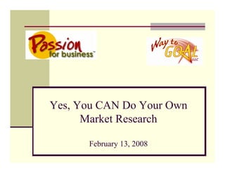Yes, You CAN Do Your Own
      Market Research

      February 13, 2008
 