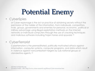 Potential Enemy ,[object Object],[object Object],[object Object],[object Object],[4] http://wikipedia.org [5] Mark Pollitt – FBI -http://www.crime-research.org/library/Cyber-terrorism.htm 