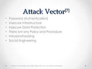 Attack Vector [7] ,[object Object],[object Object],[object Object],[object Object],[object Object],[object Object],[7] http://www.slideshare.net/y3dips/y3dips-who-own-your-sensitive-information 