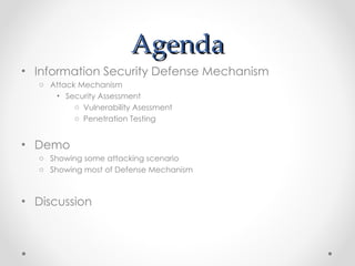 Agenda <ul><li>Information Security Defense Mechanism </li></ul><ul><ul><li>Attack Mechanism </li></ul></ul><ul><ul><ul><l...