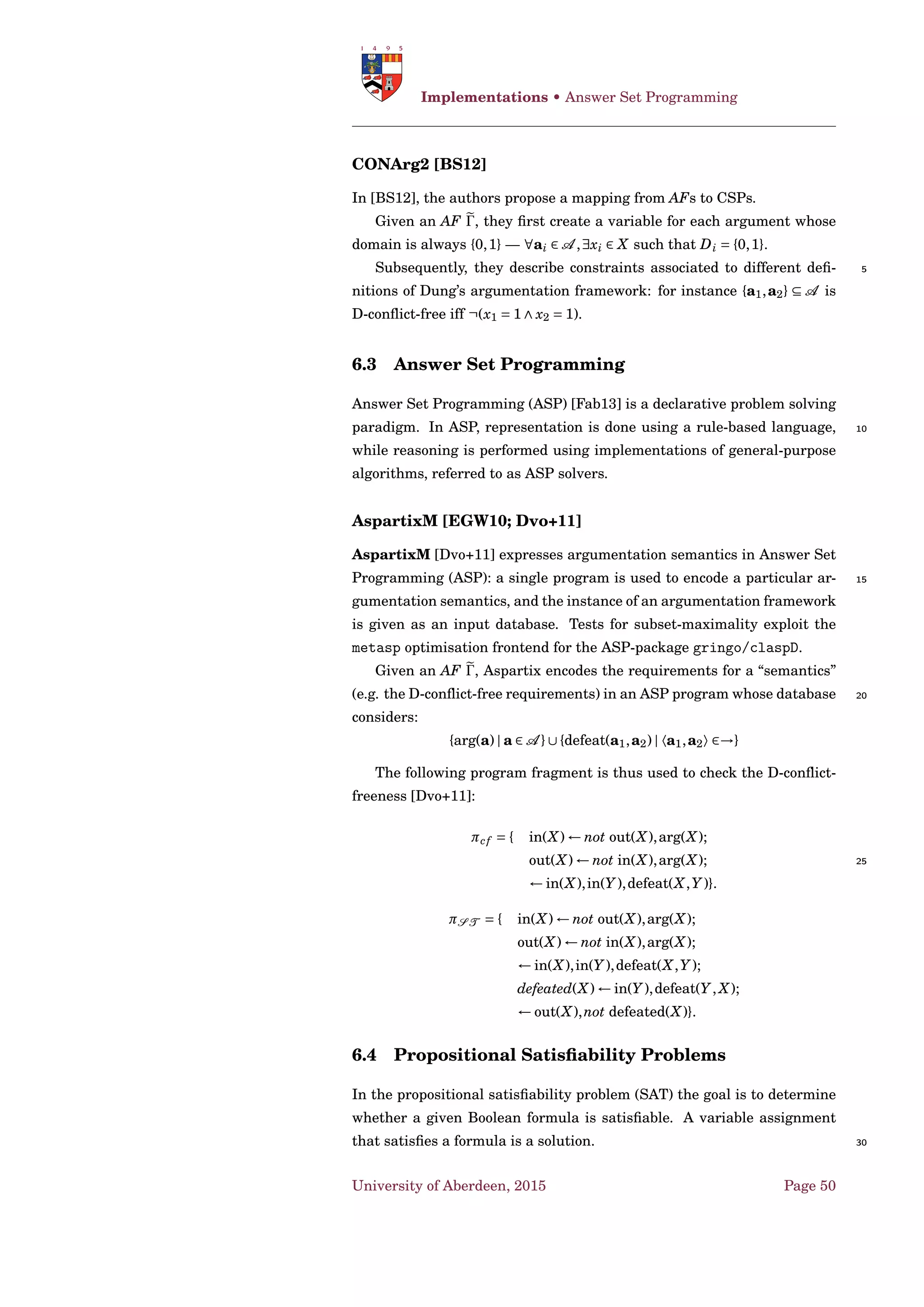 Frameworks • Probabilistic Argumentation
♠
Given an inductive argument a = 〈X, 〉, support(a) = X.
ARG(EVIDENCE) denotes the set of inductive arguments that can be
generated from the evidence in EVIDENCE.
Deﬁnition 59 (Conﬂicts). If the claim of argument ai is i and the claim 5
of argument aj is j then we say that ai conﬂicts with aj whenever:
1. i = τ1 > τ2, and ( j = τ1 ∼ τ2 or j = τ1 < τ2 ).
2. i = τ1 ∼ τ2, and ( j = τ1 > τ2 or j = τ1 < τ2 ).
3. i = τ1 < τ2, and ( j = τ1 > τ2 or j = τ1 ∼ τ2 ). ♠
Deﬁnition 60 (Attack). For any pair of arguments ai and aj, and a pref- 10
erence relation R, ai attacks aj with respect to R iff ai conﬂicts with aj
and it is not the case that aj is strictly preferred to ai according to R. ♠
A domain-speciﬁc beneﬁt preference relation is deﬁned in [HW12].
Deﬁnition 61 (Meta-Arguments). For a ∈ ARG(EVIDENCE), if there is an
e ∈ SUPPORT(a) such that: 15
• e is not statistically signiﬁcant, and the outcome indicator of e is not
a side-effect, then the following is a meta-argument that attacks a:
〈Not statistically significant〉;
• e is a non-randomised and non-blind trial, then the following is
a meta-argument that attacks a: 〈Non-randomized & non-blind 20
trials〉;
• e is a meta-analysis that concerns a narrow patient group then the
following is a meta-argument that attacks a: 〈Meta-analysis for
a narrow patient group〉. ♠
Example 8. Example where CP is contraceptive pill and NT is no treat- 25
ment. Fictional data.
ID Left Right Indicator Risk ratio Outcome p
e1 CP NT Pregnancy 0.05 superior 0.01
e2 CP NT Ovarian cancer 0.99 superior 0.07
e3 CP NT Breast cancer 1.04 inferior 0.01
e4 CP NT DVT 1.02 inferior 0.05
♥
University of Aberdeen, 2015 Page 36
 