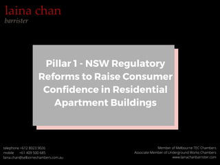 Member of Melbourne TEC Chambers
Associate Member of Underground Works Chambers
www.lainachanbarrister.com
Pillar 1 - NSW Regulatory
Reforms to Raise Consumer
Confidence in Residential
Apartment Buildings
telephone +612 8023 9026
mobile      +61 409 500 685
laina.chan@selbornechambers.com.au
 