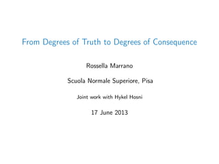 From Degrees of Truth to Degrees of Consequence
Rossella Marrano
Scuola Normale Superiore, Pisa
Joint work with Hykel Hosni
17 June 2013
 