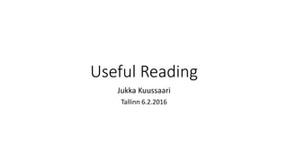 Useful Reading
Jukka Kuussaari
Tallinn 6.2.2016
 