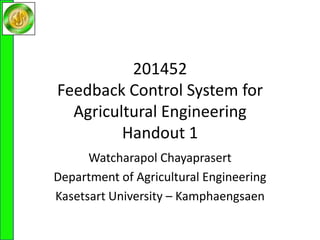 201452Feedback Control System for Agricultural EngineeringHandout 1 Watcharapol Chayaprasert Department of Agricultural Engineering Kasetsart University – Kamphaengsaen 
