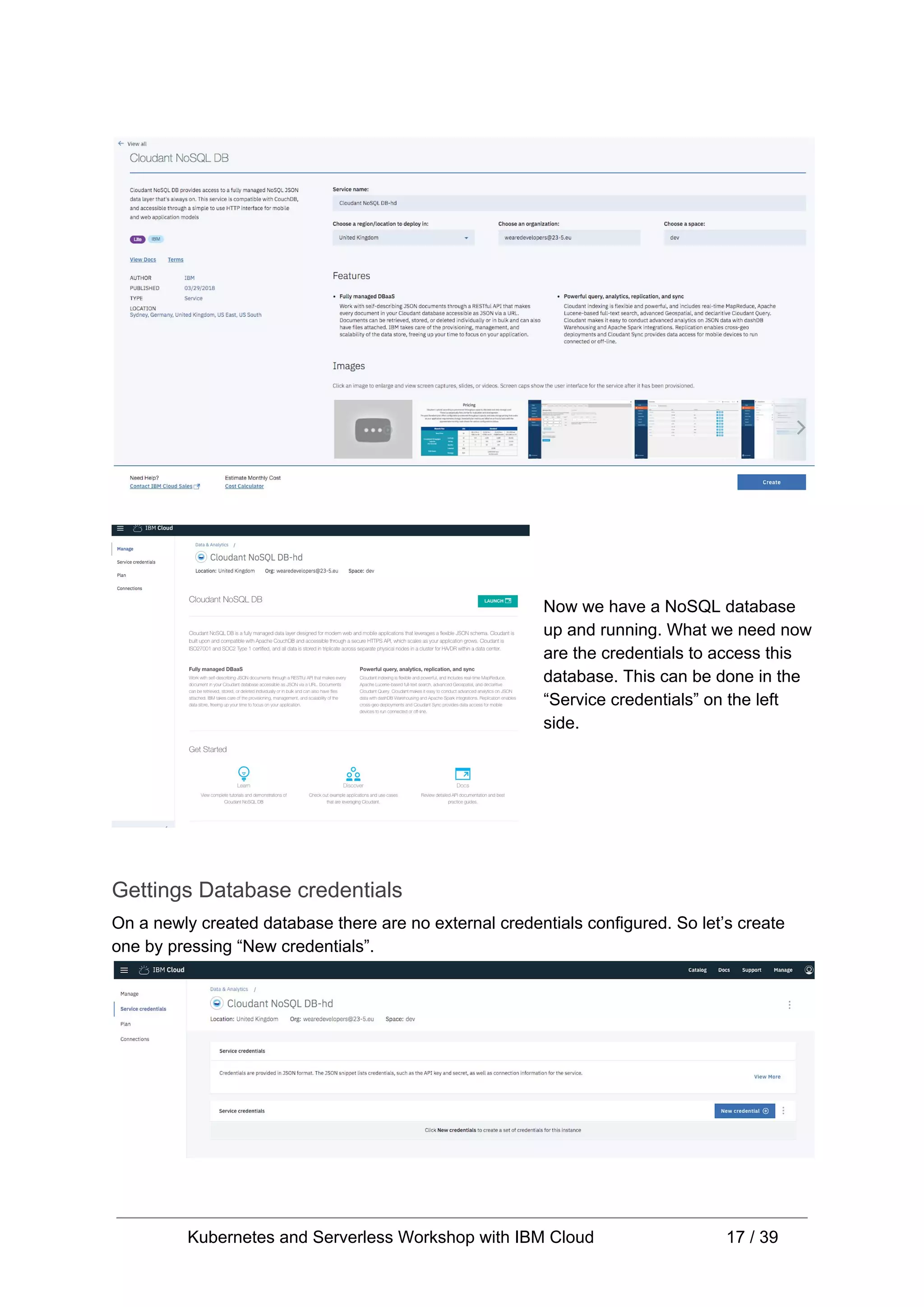 Now we have a NoSQL database up and running. What we need now are the credentials to access this database. This can be done in the “Service credentials” on the left side. Gettings Database credentials On a newly created database there are no external credentials configured. So let’s create one by pressing “New credentials”. Kubernetes and Serverless Workshop with IBM Cloud 17 / 39 