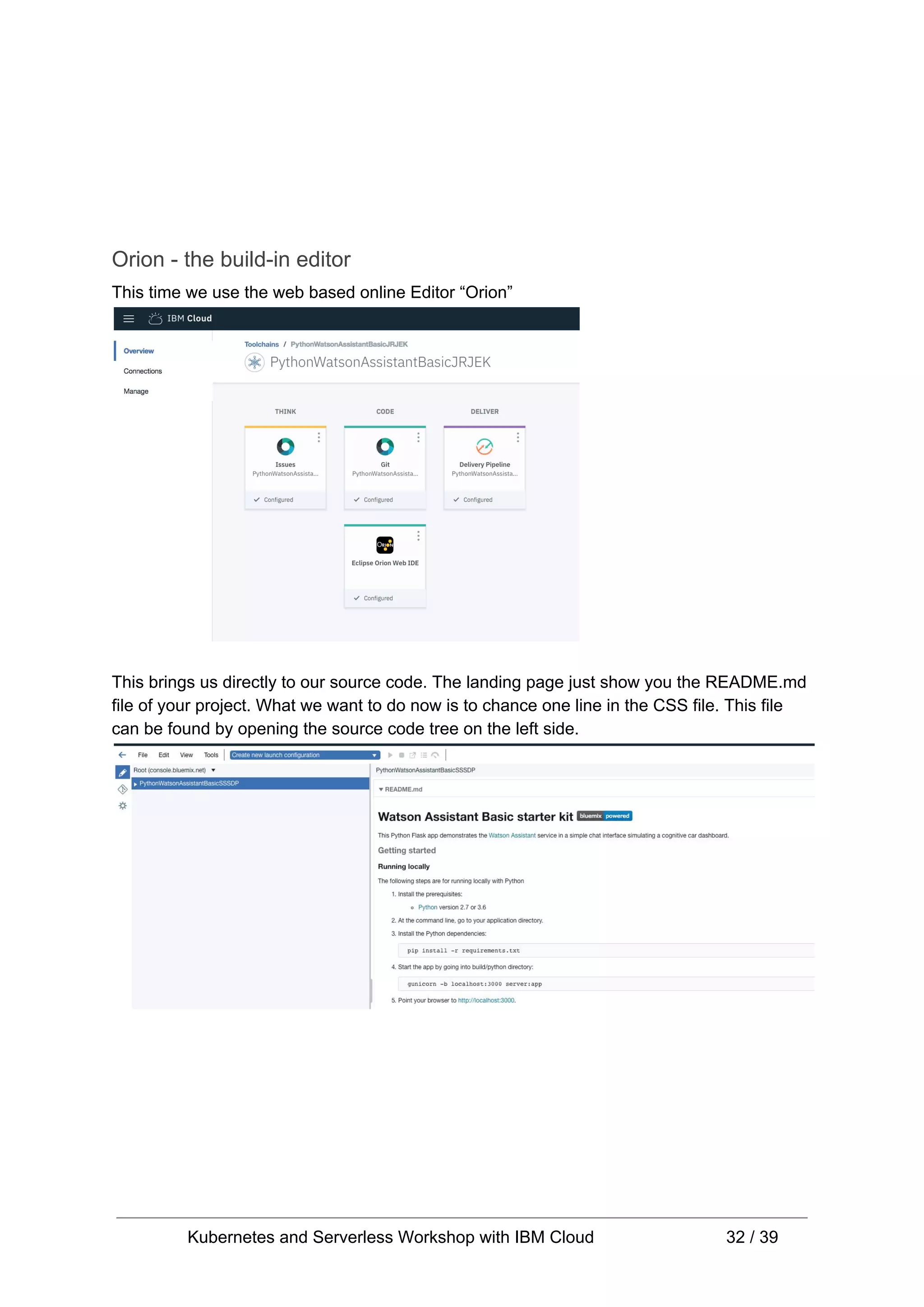 Orion - the build-in editor This time we use the web based online Editor “Orion” This brings us directly to our source code. The landing page just show you the README.md file of your project. What we want to do now is to chance one line in the CSS file. This file can be found by opening the source code tree on the left side. Kubernetes and Serverless Workshop with IBM Cloud 32 / 39 