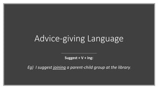 Advice-giving Language
Suggest + V + ing:
Eg) I suggest joining a parent-child group at the library.
 