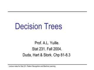 Decision Trees   Prof. A.L. Yuille. Stat 231. Fall 2004. Duda, Hart & Stork. Chp 81-8.3  