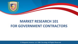 MARKET RESEARCH 101
FOR GOVERNMENT CONTRACTORS
 