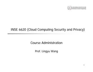 INSE 6620 (Cloud Computing Security and Privacy)
Course Administration
Prof. Lingyu Wang
1
 