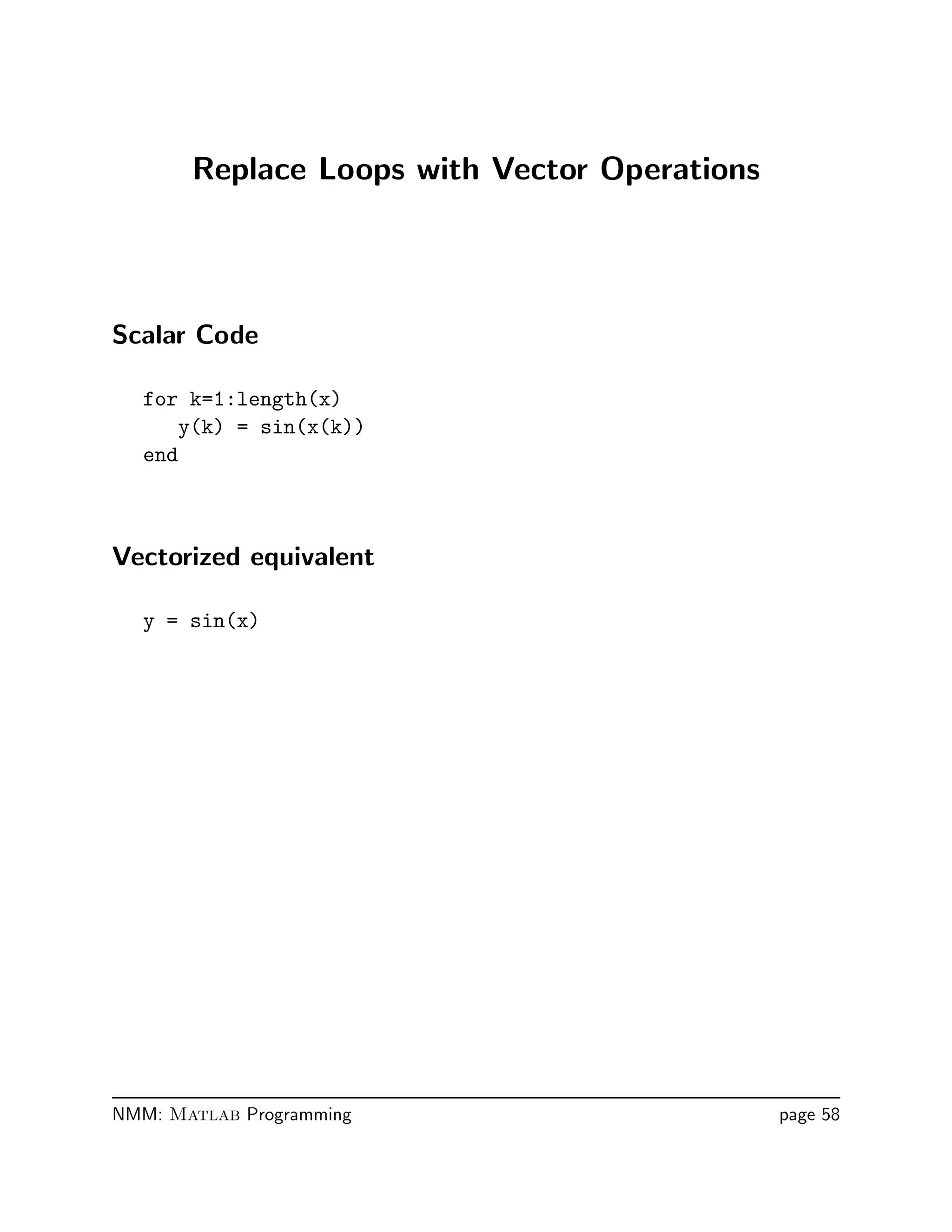 Replace Loops with Vector Operations
Scalar Code
for k=1:length(x)
y(k) = sin(x(k))
end
Vectorized equivalent
y = sin(x)
NMM: Matlab Programming page 58
 