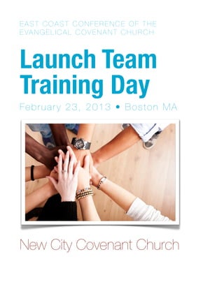 EAST COAST CONFERENCE OF THE
E VA N G E L I C A L C O V E N A N T C H U R C H



Launch Team
Training Day
February 23, 2013 • Boston MA




New City Covenant Church
 