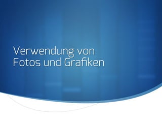 S
Verwendung von
Fotos und Graﬁken
 