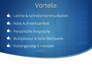 S
Vorteile
Kostengünstig & messbar
Leichte & schnelle Kommunikation
Hohe Aufmerksamkeit
Persönliche Ansprache
Multiplikator & hohe Reichweite
 