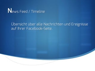 S
News Feed / Timeline
Übersicht über alle Nachrichten und Ereignisse
auf Ihrer Facebook-Seite.
 