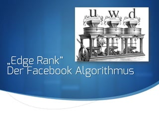S
„Edge Rank“
Der Facebook Algorithmus
 