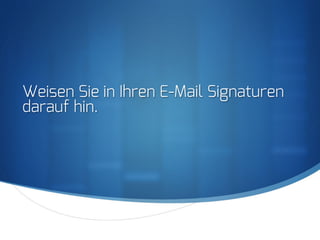 S
Weisen Sie in Ihren E-Mail Signaturen
darauf hin.
 