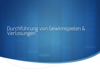 S
Durchführung von Gewinnspielen &
Verlosungen
 