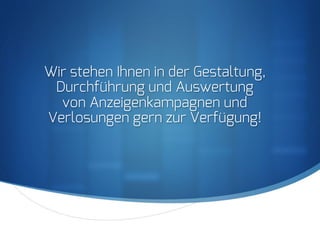 S
Wir stehen Ihnen in der Gestaltung,
Durchführung und Auswertung
von Anzeigenkampagnen und
Verlosungen gern zur Verfügung!
 