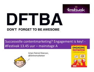 1
Succesvolle contentmarketing? Engagement is key! ­
#Festivak 13.45 uur – mainstage A 
Ik ben Patrick Petersen, 
@Onlinemarketeer
 